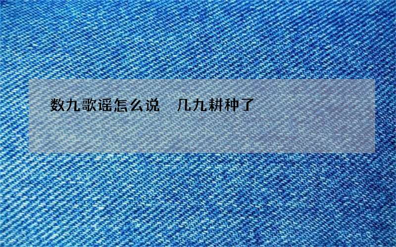 数九歌谣怎么说 几九耕种了